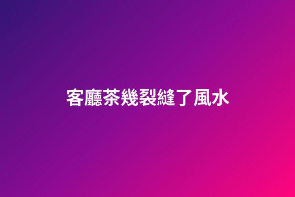 客廳茶幾裂縫了風水