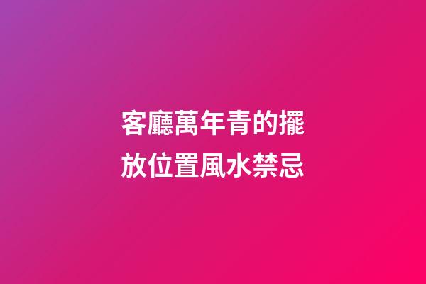 客廳萬年青的擺放位置風水禁忌