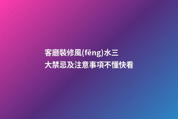 客廳裝修風(fēng)水三大禁忌及注意事項不懂快看