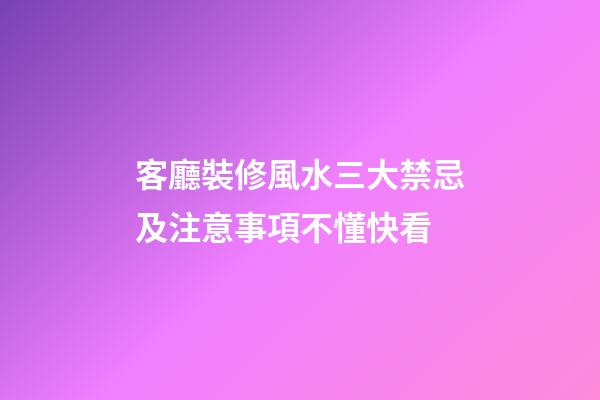 客廳裝修風水三大禁忌及注意事項不懂快看