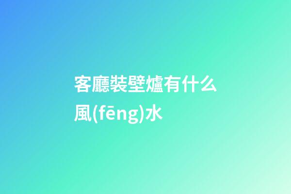 客廳裝壁爐有什么風(fēng)水