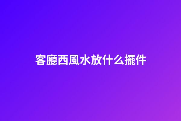 客廳西風水放什么擺件