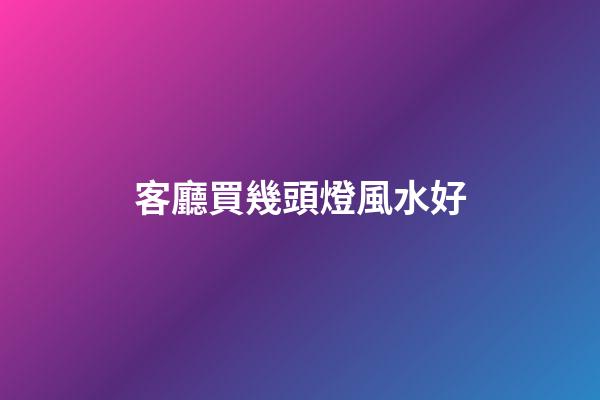 客廳買幾頭燈風水好