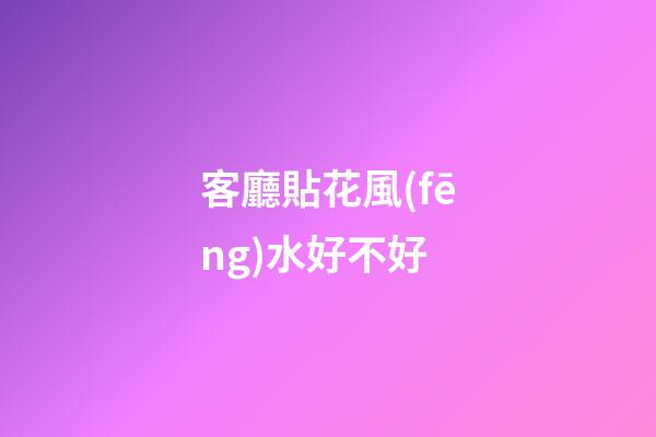 客廳貼花風(fēng)水好不好
