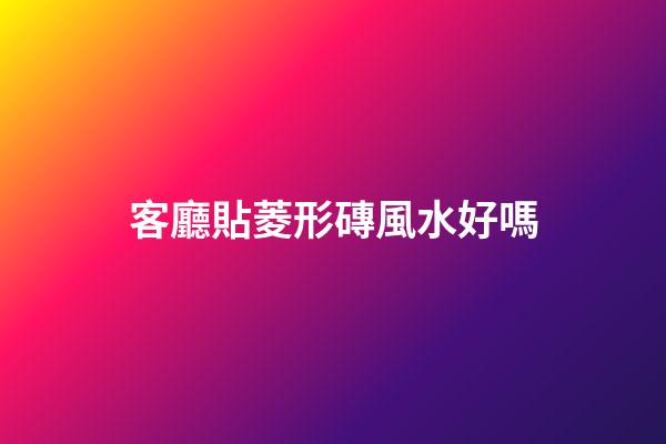 客廳貼菱形磚風水好嗎