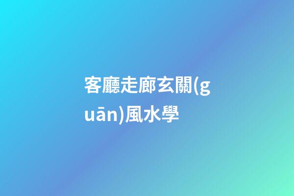 客廳走廊玄關(guān)風水學