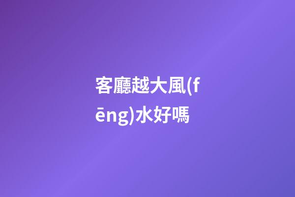 客廳越大風(fēng)水好嗎