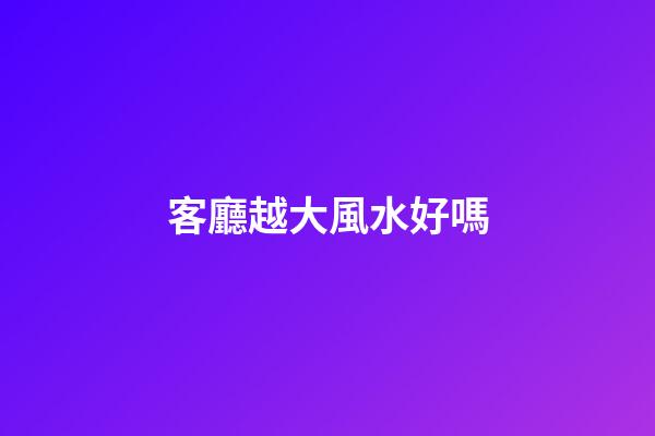 客廳越大風水好嗎