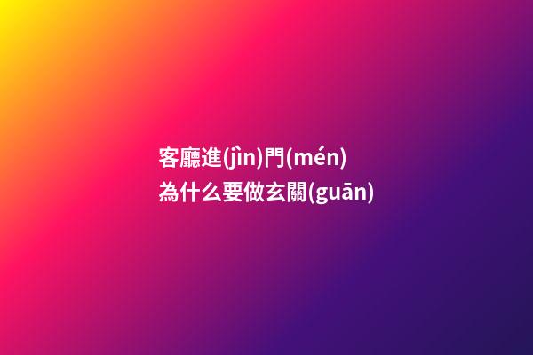 客廳進(jìn)門(mén)為什么要做玄關(guān)