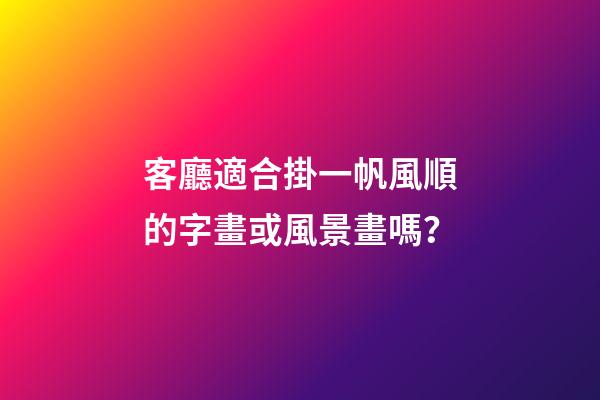 客廳適合掛一帆風順的字畫或風景畫嗎？