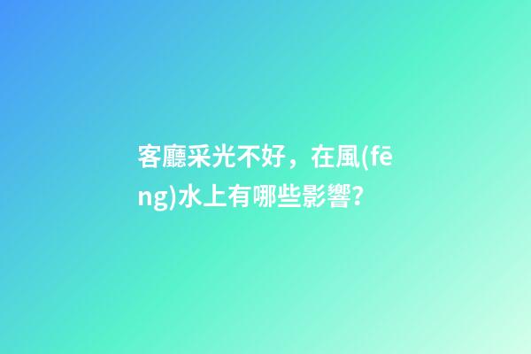 客廳采光不好，在風(fēng)水上有哪些影響？
