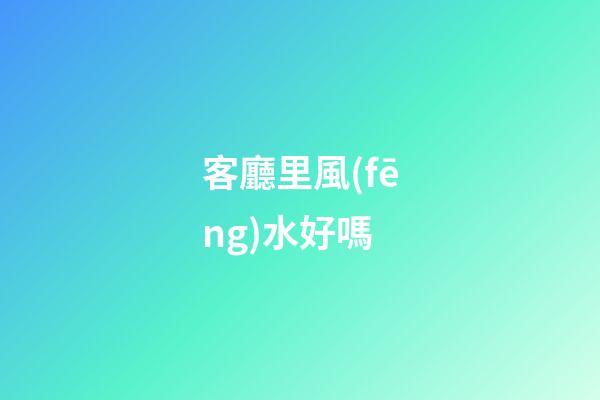 客廳里風(fēng)水好嗎