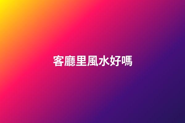 客廳里風水好嗎