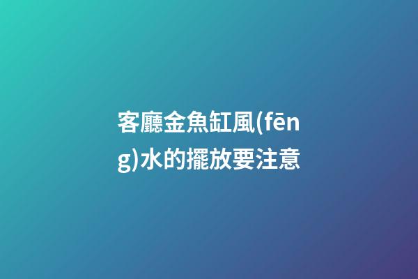 客廳金魚缸風(fēng)水的擺放要注意