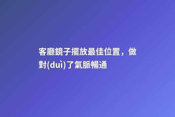 客廳鏡子擺放最佳位置，做對(duì)了氣脈暢通