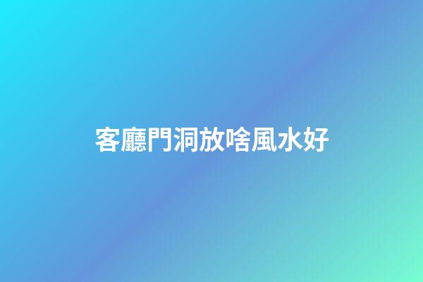 客廳門洞放啥風水好