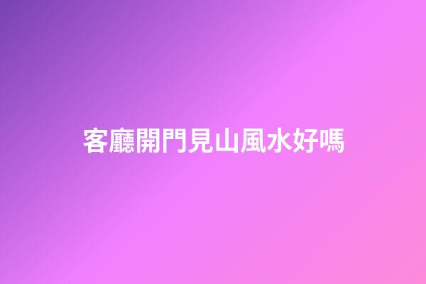 客廳開門見山風水好嗎