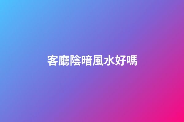 客廳陰暗風水好嗎