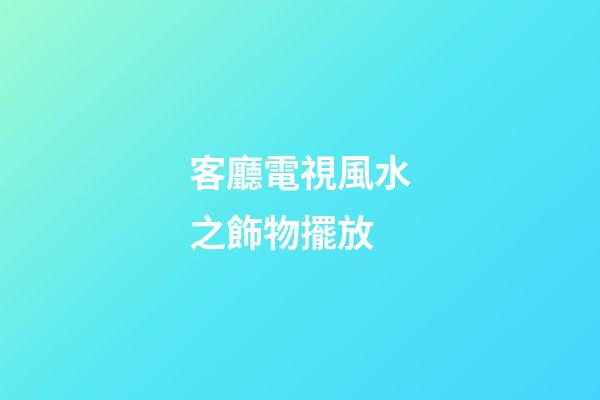 客廳電視風水之飾物擺放