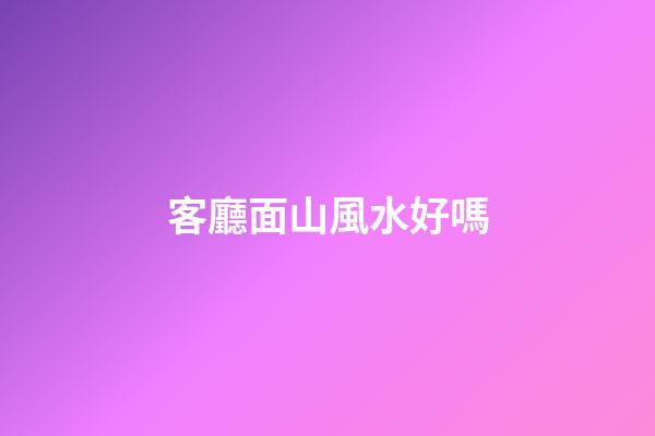 客廳面山風水好嗎
