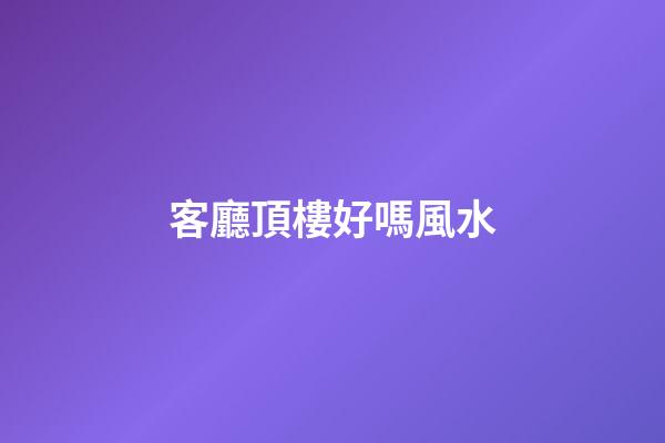 客廳頂樓好嗎風水