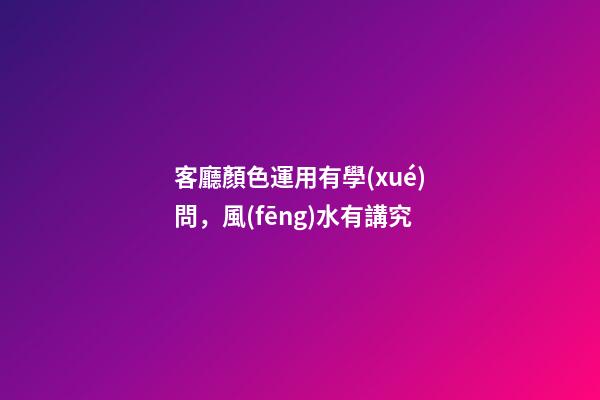 客廳顏色運用有學(xué)問，風(fēng)水有講究