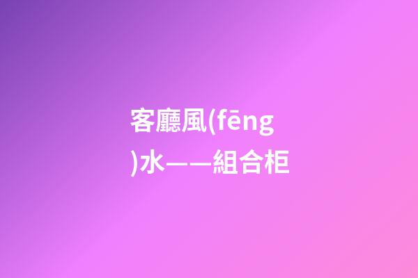 客廳風(fēng)水——組合柜