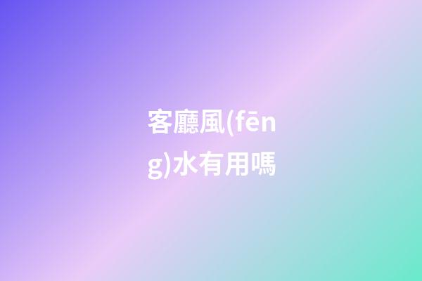 客廳風(fēng)水有用嗎