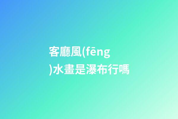客廳風(fēng)水畫是瀑布行嗎