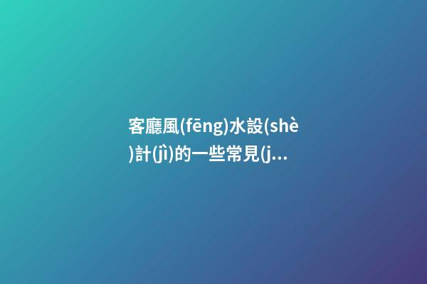 客廳風(fēng)水設(shè)計(jì)的一些常見(jiàn)問(wèn)題