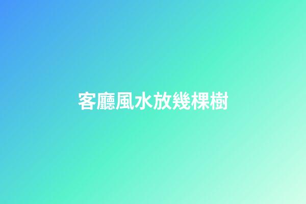 客廳風水放幾棵樹