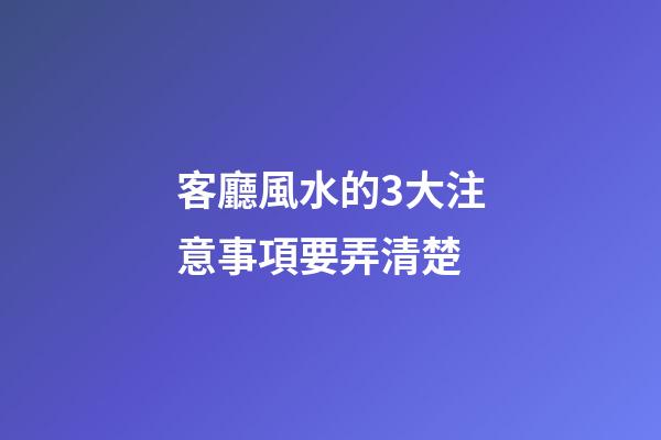 客廳風水的3大注意事項要弄清楚