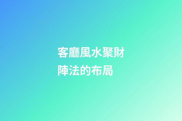 客廳風水聚財陣法的布局