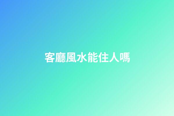 客廳風水能住人嗎