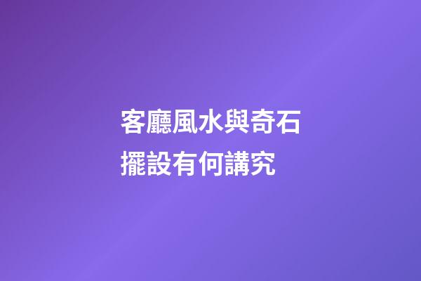 客廳風水與奇石擺設有何講究