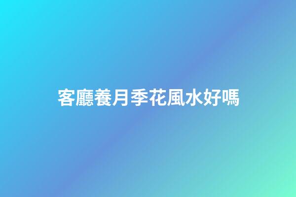 客廳養月季花風水好嗎