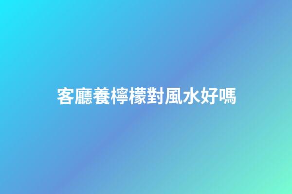客廳養檸檬對風水好嗎