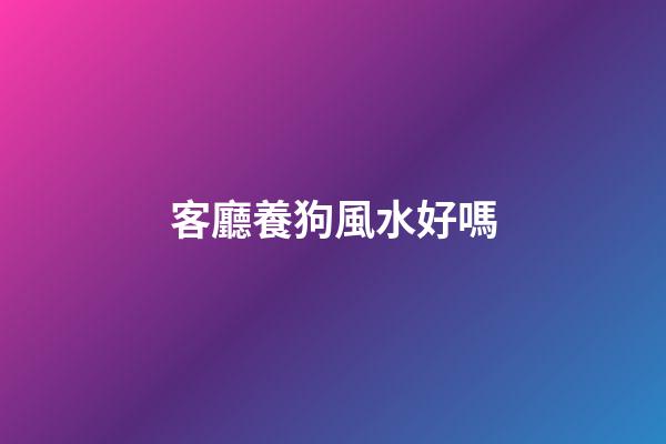 客廳養狗風水好嗎