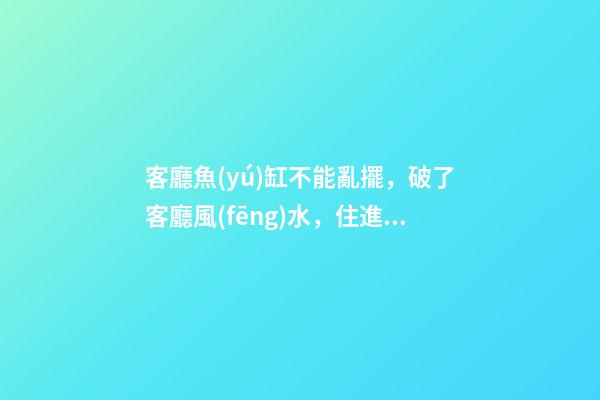 客廳魚(yú)缸不能亂擺，破了客廳風(fēng)水，住進(jìn)去越住越窮