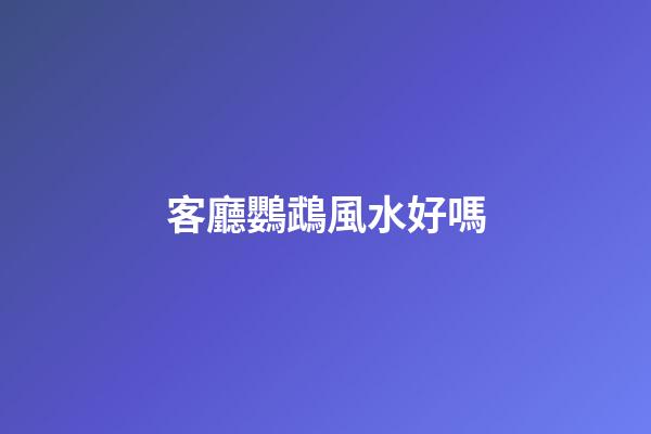 客廳鸚鵡風水好嗎