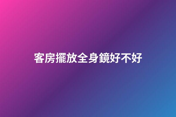 客房擺放全身鏡好不好