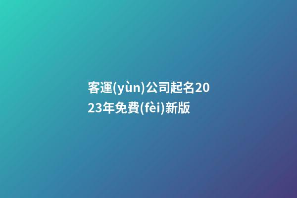 客運(yùn)公司起名2023年免費(fèi)新版