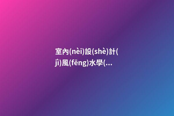 室內(nèi)設(shè)計(jì)風(fēng)水學(xué)整理資料'
