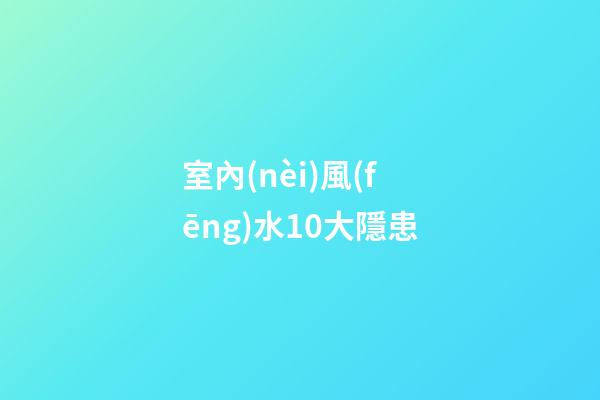 室內(nèi)風(fēng)水10大隱患