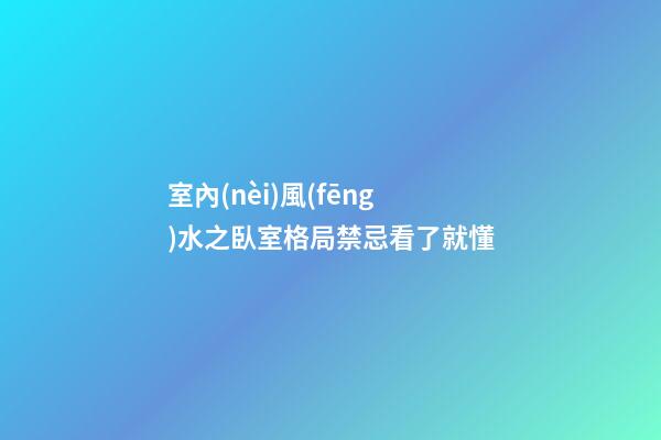 室內(nèi)風(fēng)水之臥室格局禁忌看了就懂