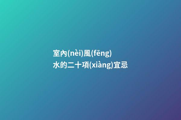 室內(nèi)風(fēng)水的二十項(xiàng)宜忌