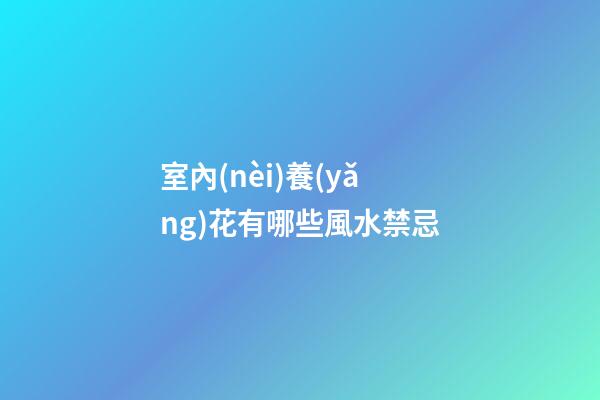 室內(nèi)養(yǎng)花有哪些風水禁忌