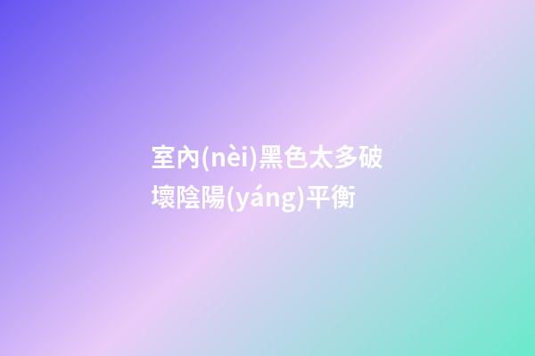 室內(nèi)黑色太多破壞陰陽(yáng)平衡