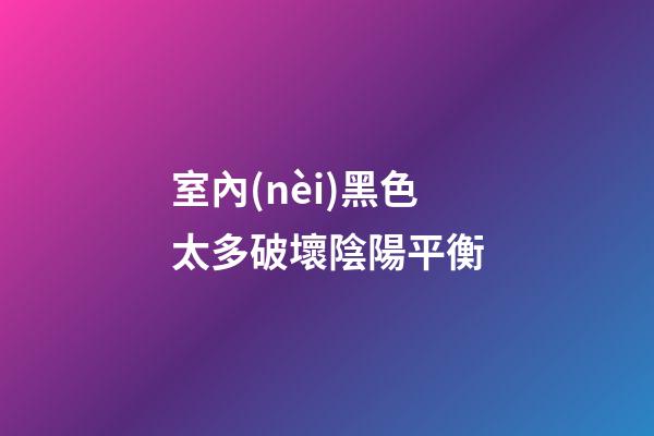 室內(nèi)黑色太多破壞陰陽平衡