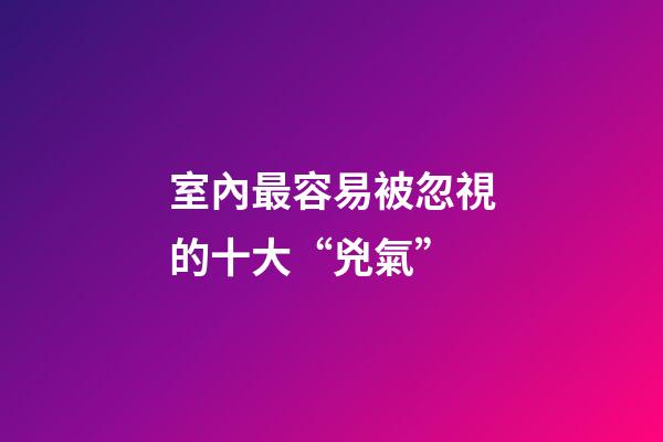 室內最容易被忽視的十大“兇氣”